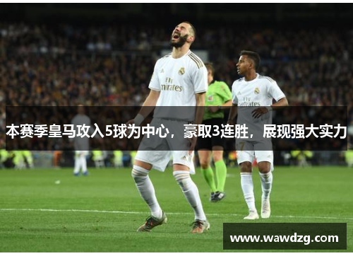 本赛季皇马攻入5球为中心，豪取3连胜，展现强大实力